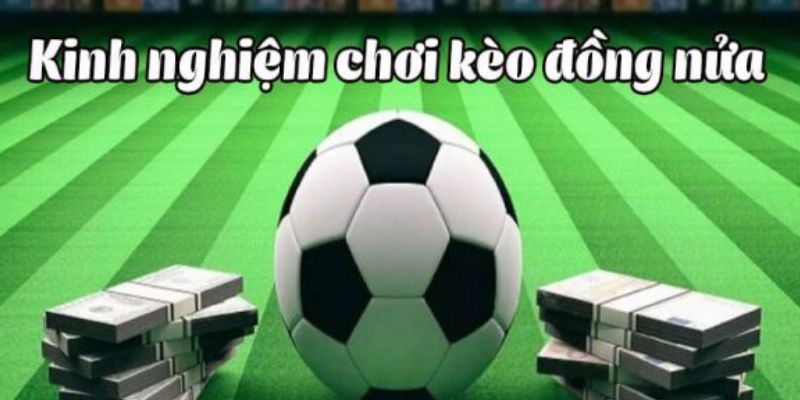 Kèo Chấp Đồng Nửa Là Gì? Hướng Dẫn Chi Tiết Về Kèo Đồng Nửa 4 Kinh nghiệm để chiến thắng khi chơi game đồng nửa
